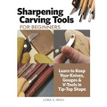 Sharpening Carving Tools for Beginners: Learn to Keep Your Knives, Gouges & V-Tools in Tip-Top Shape - Paperback